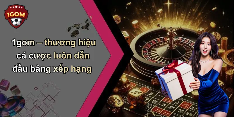 1gom – thương hiệu cá cược luôn dẫn đầu bảng xếp hạng