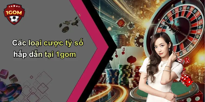 Các loại cược tỷ số hấp dẫn tại 1gom