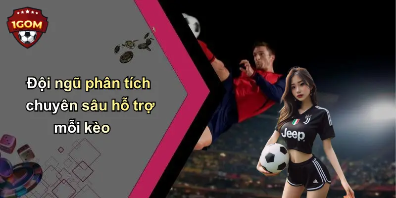 Đội ngũ phân tích chuyên sâu hỗ trợ mỗi kèo