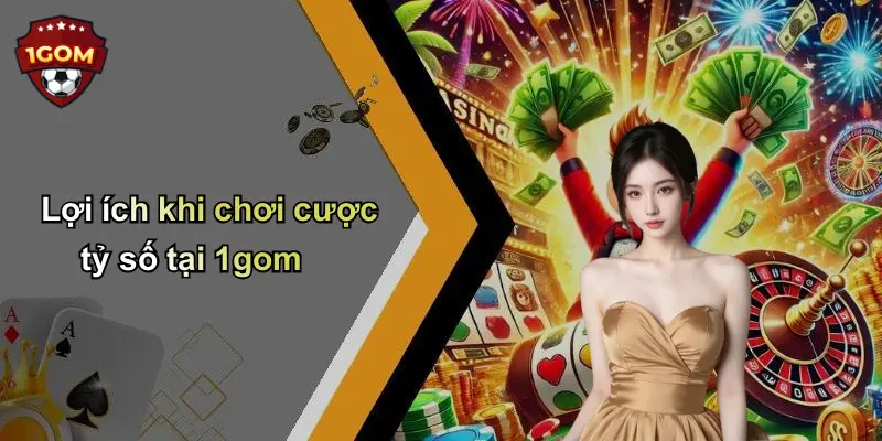 Lợi ích khi chơi cược tỷ số tại 1gom