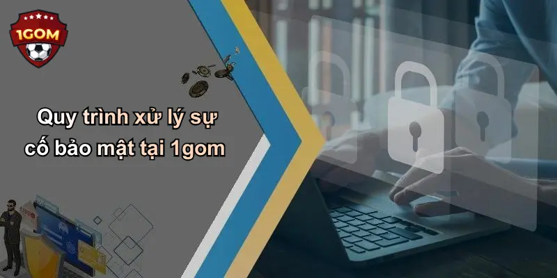Quy trình xử lý sự cố bảo mật tại 1gom