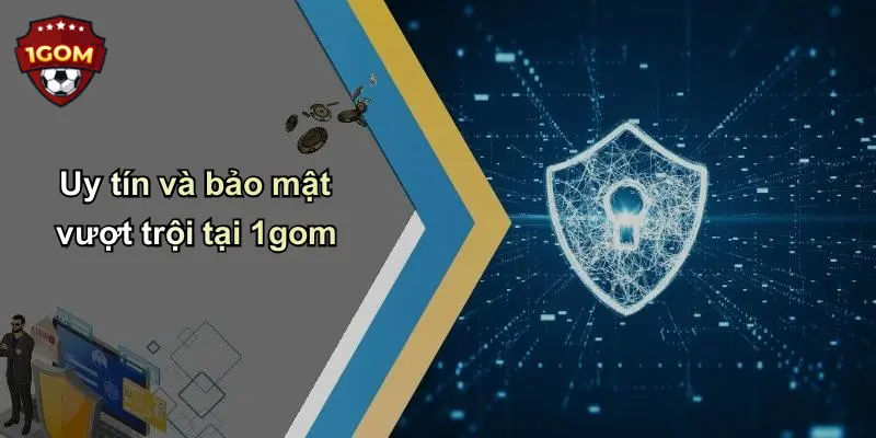 Uy tín và bảo mật vượt trội tại 1gom