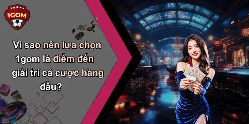 Vì sao nên lựa chọn 1gom là điểm đến giải trí cá cược hàng đầu?