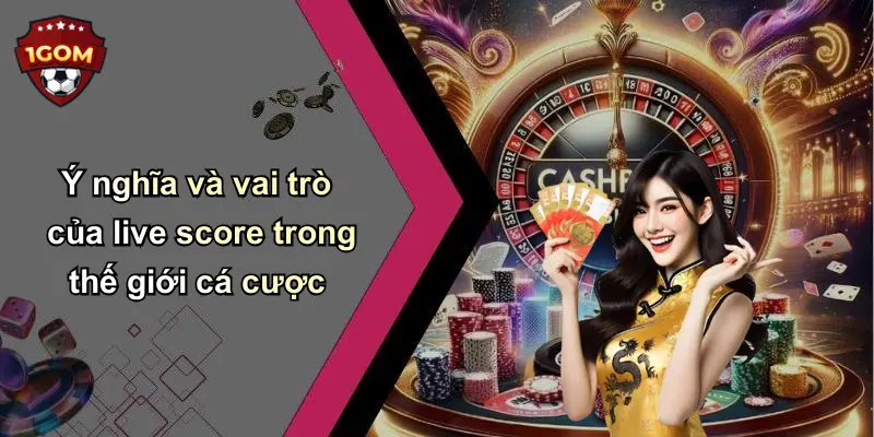 Ý nghĩa và vai trò của live score trong thế giới cá cược