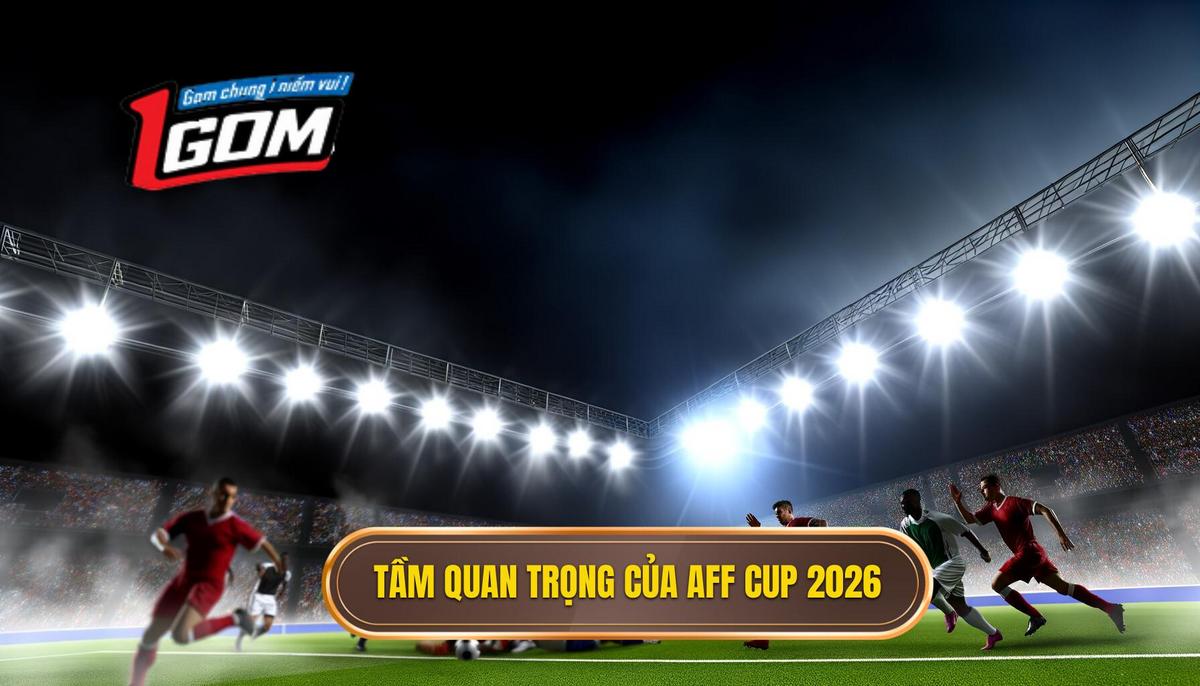Vì sao Trực tiếp bóng đá AFF Cup 2026 lại quan trọng_