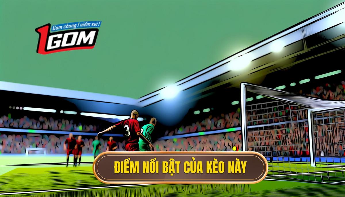 Đặc điểm nổi bật của kèo này