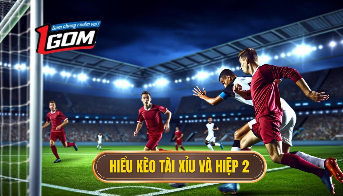 Nền Tảng Cơ Bản_ Hiểu Rõ Kèo Tài Xỉu và Hiệp 2