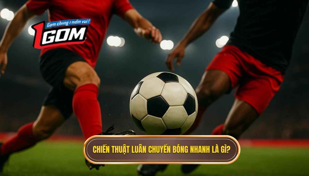 Phần 1_ Định Nghĩa và Tầm Quan Trọng của Chiến Thuật Luân Chuyển Bóng Nhanh