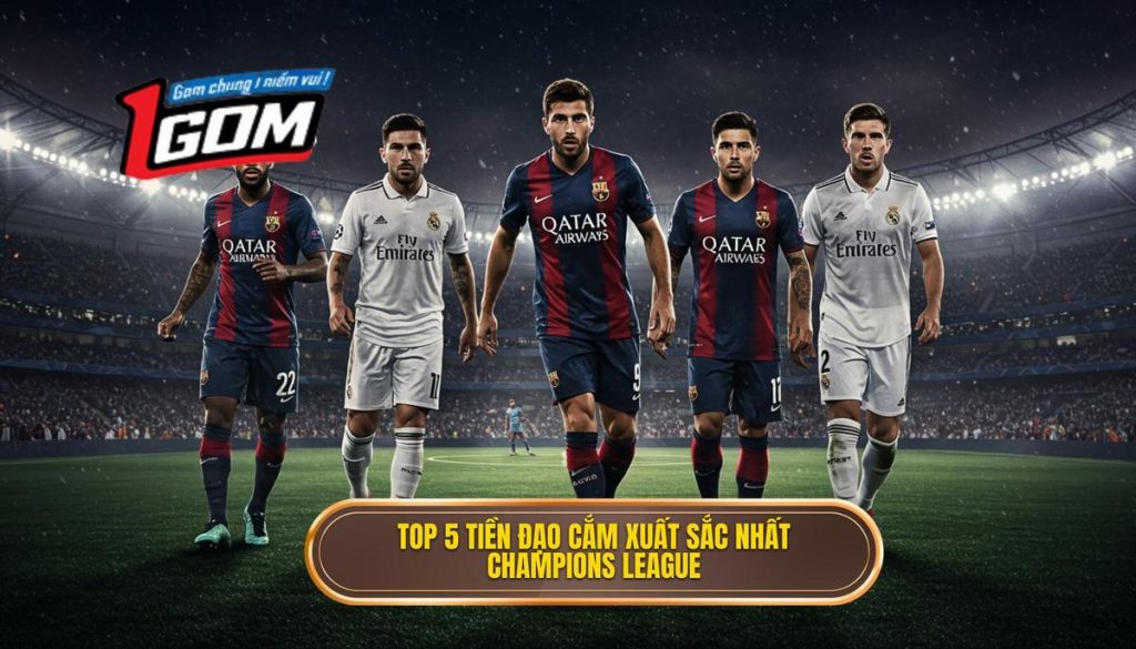Top 5 tiền đạo cắm xuất sắc nhất Champions League