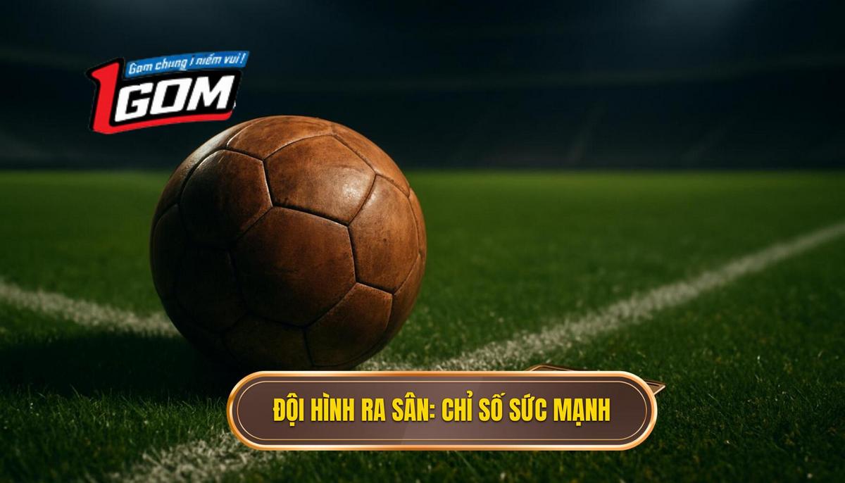 Đội Hình Ra Sân_ Chỉ Số Sức Mạnh Tuyệt Đối