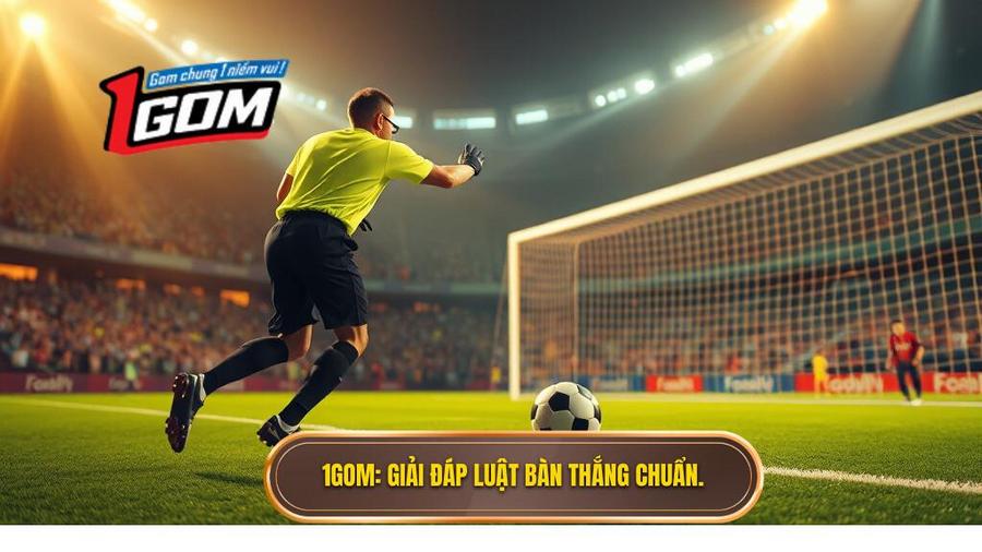 1GOM_ Giải đáp luật bàn thắng chuẩn.