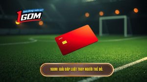 1GOM_ Giải đáp luật thay người thẻ đỏ.
