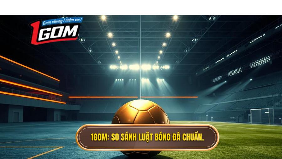 1GOM_ So sánh luật bóng đá chuẩn.