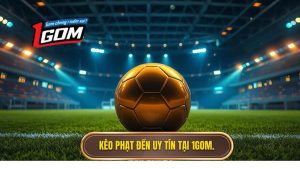 Kèo phạt đền uy tín tại 1GOM.