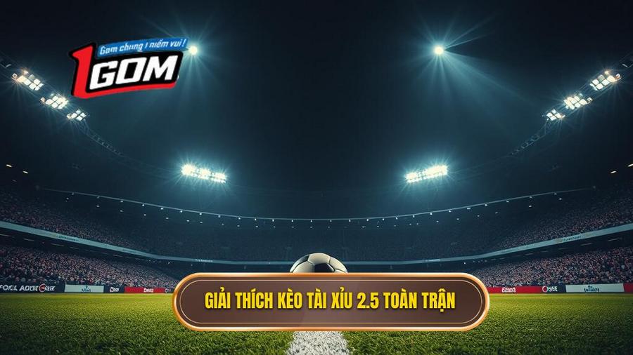 Hiểu rõ bản chất kèo tài xỉu 2.5 toàn trận là gì?