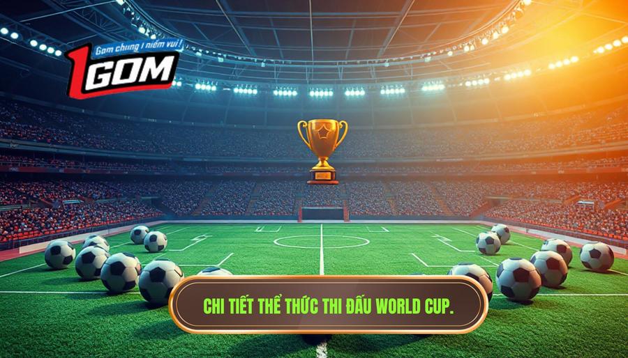 Tổng quan về thể thức thi đấu World Cup mới nhất